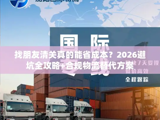 找朋友清关真的能省成本？2026避坑全攻略+合规物流替代方案
