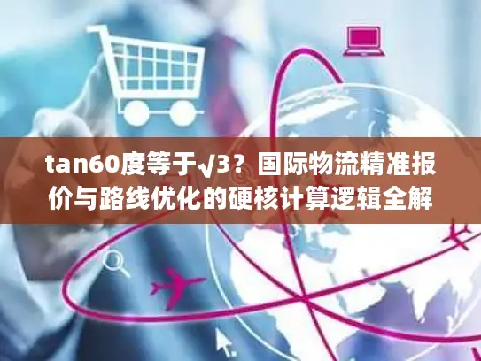 tan60度等于√3？国际物流精准报价与路线优化的硬核计算逻辑全解析