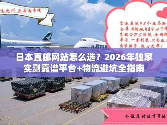 日本直邮网站怎么选？2026年独家实测靠谱平台+物流避坑全指南