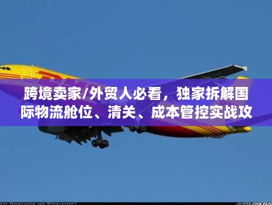 跨境卖家/外贸人必看，独家拆解国际物流舱位、清关、成本管控实战攻略