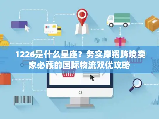 1226是什么星座？务实摩羯跨境卖家必藏的国际物流双优攻略