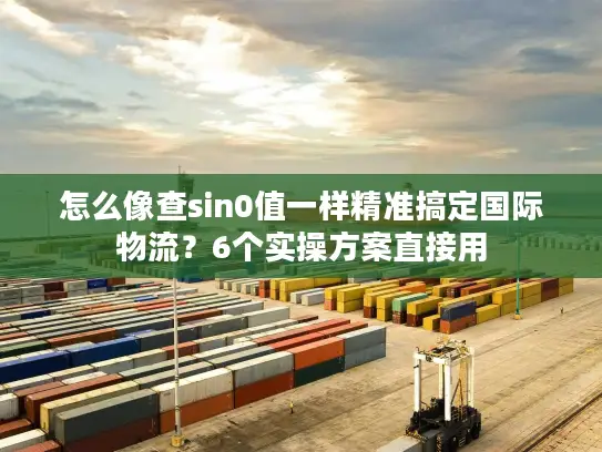 怎么像查sin0值一样精准搞定国际物流？6个实操方案直接用