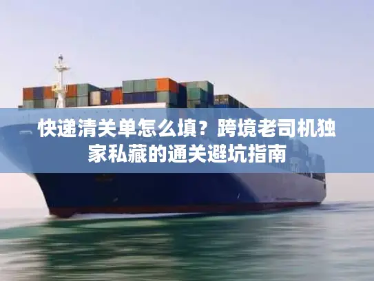 快递清关单怎么填？跨境老司机独家私藏的通关避坑指南