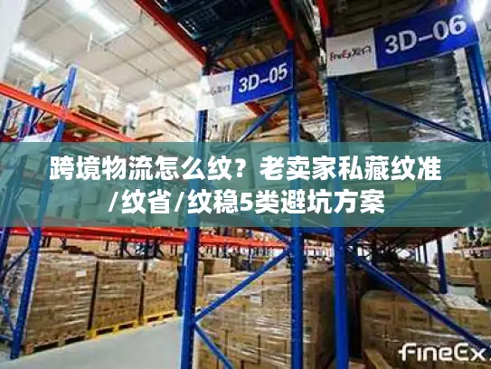跨境物流怎么纹？老卖家私藏纹准/纹省/纹稳5类避坑方案