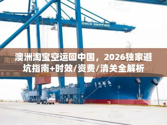 澳洲淘宝空运回中国，2026独家避坑指南+时效/资费/清关全解析