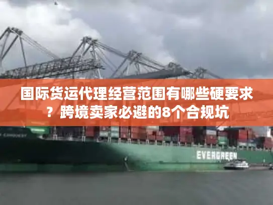 国际货运代理经营范围有哪些硬要求？跨境卖家必避的8个合规坑