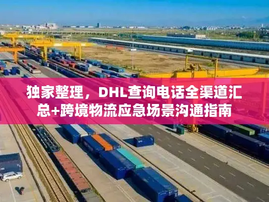 独家整理，DHL查询电话全渠道汇总+跨境物流应急场景沟通指南