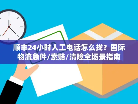 顺丰24小时人工电话怎么找？国际物流急件/索赔/清障全场景指南