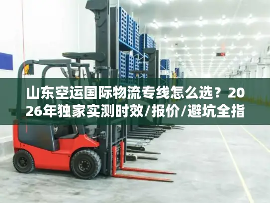 山东空运国际物流专线怎么选？2026年独家实测时效/报价/避坑全指南