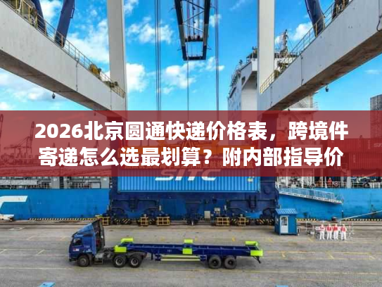 2026北京圆通快递价格表，跨境件寄递怎么选最划算？附内部指导价