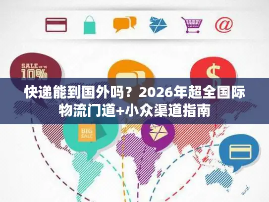 快递能到国外吗？2026年超全国际物流门道+小众渠道指南