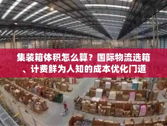 集装箱体积怎么算？国际物流选箱、计费鲜为人知的成本优化门道