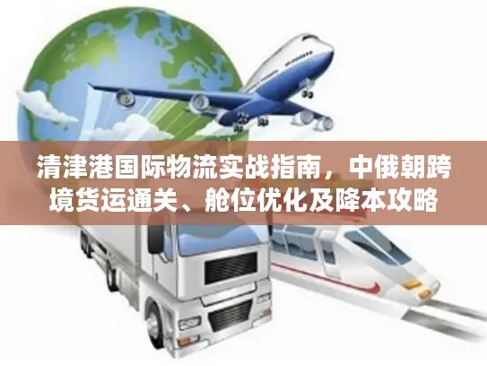 清津港国际物流实战指南,中俄朝跨境货运通关、舱位优化及降本攻略 清津港国际物流实战指南,中俄朝跨境货运通关、舱位优化及降本攻略