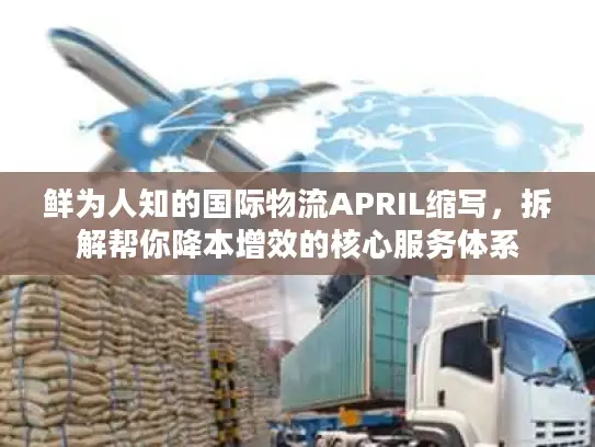 鲜为人知的国际物流APRIL缩写，拆解帮你降本增效的核心服务体系
