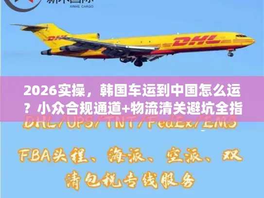 2026实操，韩国车运到中国怎么运？小众合规通道+物流清关避坑全指南