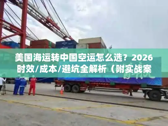 美国海运转中国空运怎么选？2026时效/成本/避坑全解析（附实战案例）