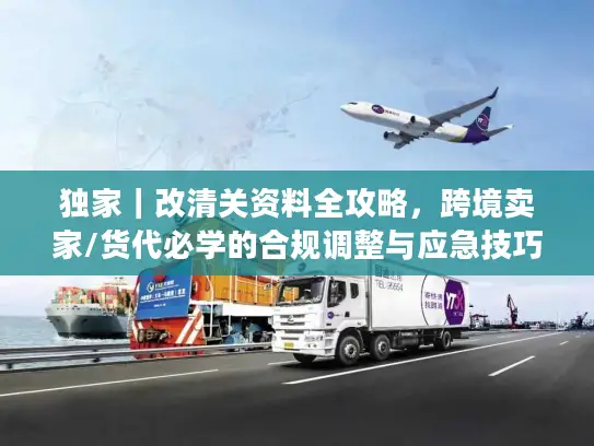 独家｜改清关资料全攻略，跨境卖家/货代必学的合规调整与应急技巧