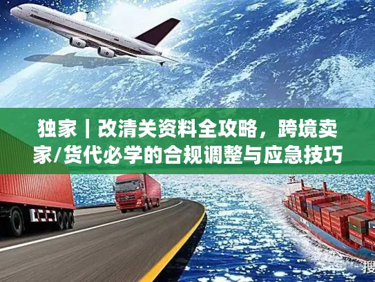 独家｜改清关资料全攻略，跨境卖家/货代必学的合规调整与应急技巧