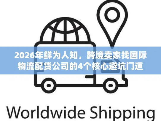 2026年鲜为人知，跨境卖家找国际物流配货公司的4个核心避坑门道