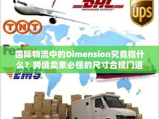 国际物流中的Dimension究竟指什么？跨境卖家必懂的尺寸合规门道
