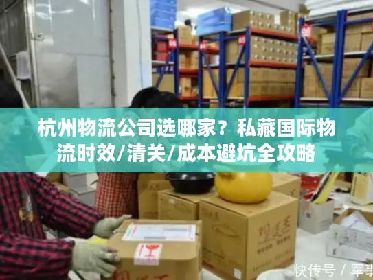 杭州物流公司选哪家？私藏国际物流时效/清关/成本避坑全攻略