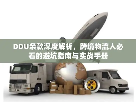 DDU条款深度解析，跨境物流人必看的避坑指南与实战手册