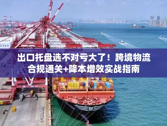 出口托盘选不对亏大了！跨境物流合规通关+降本增效实战指南
