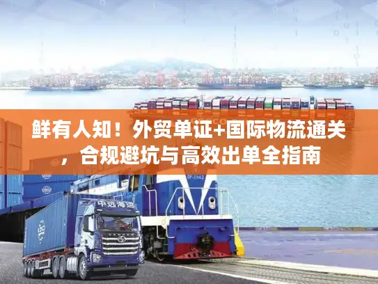 鲜有人知！外贸单证+国际物流通关，合规避坑与高效出单全指南