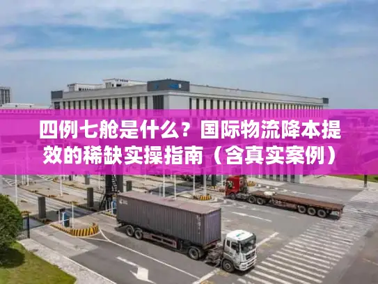 四例七舱是什么？国际物流降本提效的稀缺实操指南（含真实案例）
