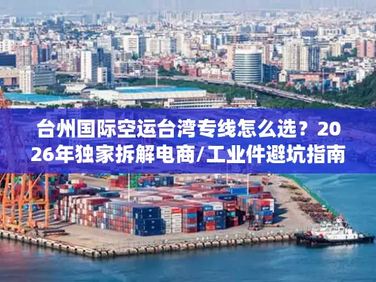 台州国际空运台湾专线怎么选？2026年独家拆解电商/工业件避坑指南