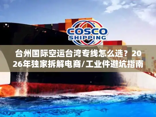 台州国际空运台湾专线怎么选？2026年独家拆解电商/工业件避坑指南