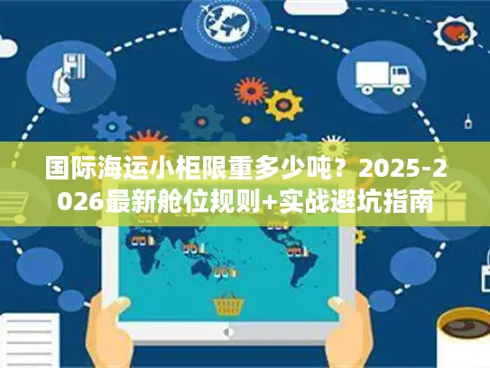 国际海运小柜限重多少吨？2025-2026最新舱位规则+实战避坑指南