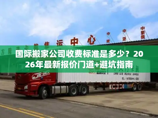 国际搬家公司收费标准是多少？2026年最新报价门道+避坑指南