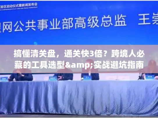 搞懂清关盘，通关快3倍？跨境人必藏的工具选型&实战避坑指南