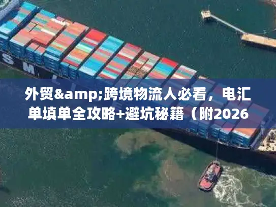外贸&跨境物流人必看，电汇单填单全攻略+避坑秘籍（附2026最新合规数据）