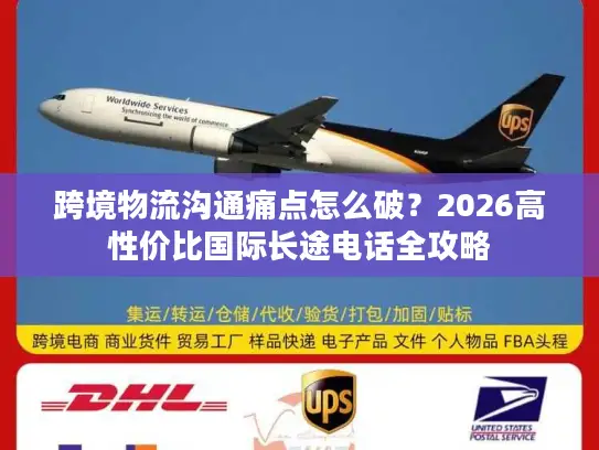 跨境物流沟通痛点怎么破？2026高性价比国际长途电话全攻略