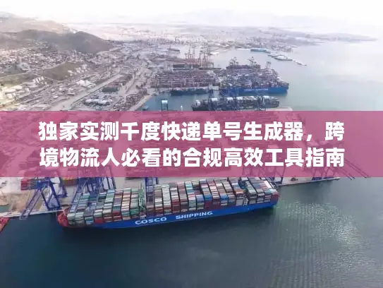 独家实测千度快递单号生成器，跨境物流人必看的合规高效工具指南