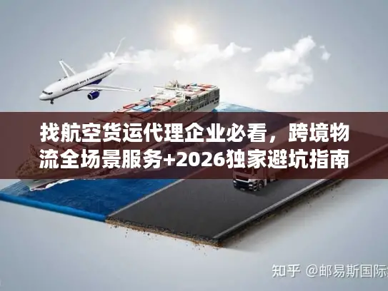找航空货运代理企业必看，跨境物流全场景服务+2026独家避坑指南