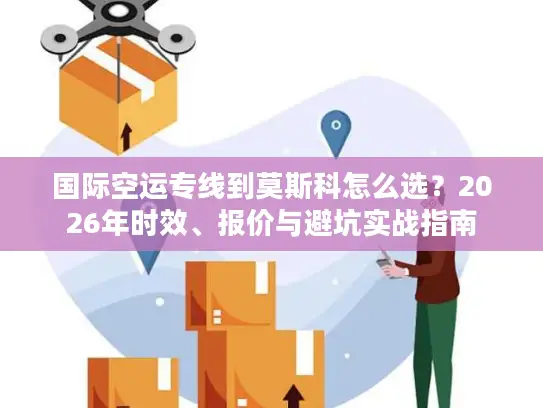 国际空运专线到莫斯科怎么选？2026年时效、报价与避坑实战指南