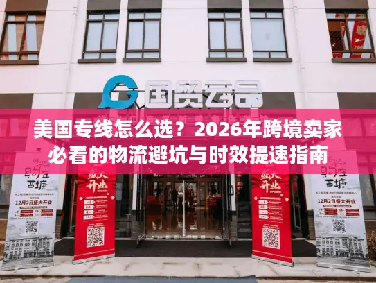 美国专线怎么选？2026年跨境卖家必看的物流避坑与时效提速指南