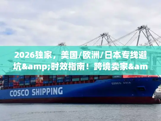 2026独家，美国/欧洲/日本专线避坑&时效指南！跨境卖家&私域件必看