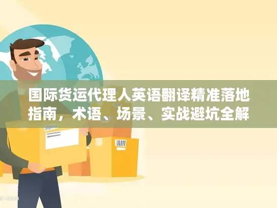 国际货运代理人英语翻译精准落地指南，术语、场景、实战避坑全解析
