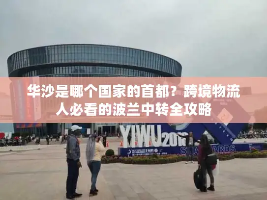 华沙是哪个国家的首都？跨境物流人必看的波兰中转全攻略