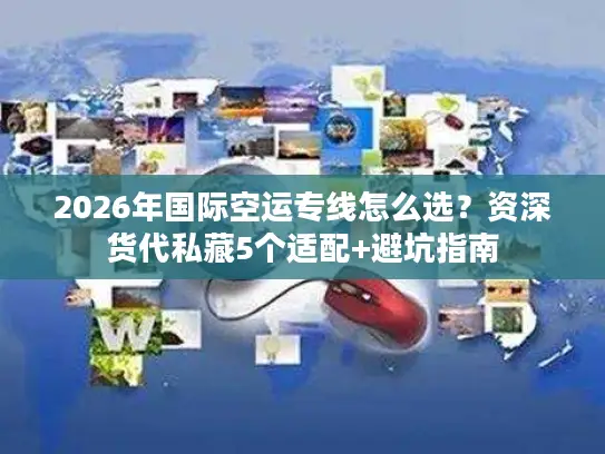2026年国际空运专线怎么选？资深货代私藏5个适配+避坑指南