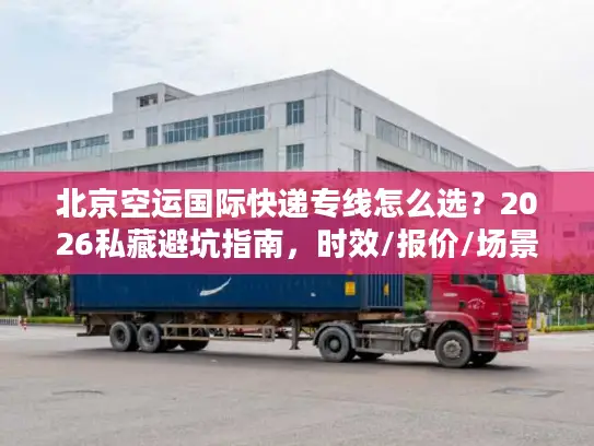 北京空运国际快递专线怎么选？2026私藏避坑指南，时效/报价/场景全解析