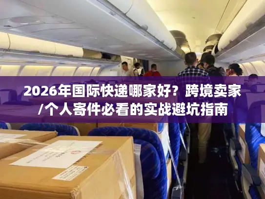 2026年国际快递哪家好？跨境卖家/个人寄件必看的实战避坑指南