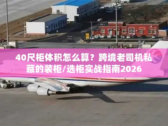 40尺柜体积怎么算？跨境老司机私藏的装柜/选柜实战指南2026