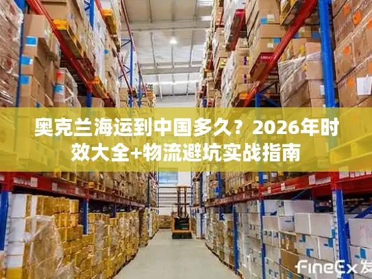 奥克兰海运到中国多久？2026年时效大全+物流避坑实战指南