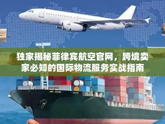 独家揭秘菲律宾航空官网，跨境卖家必知的国际物流服务实战指南