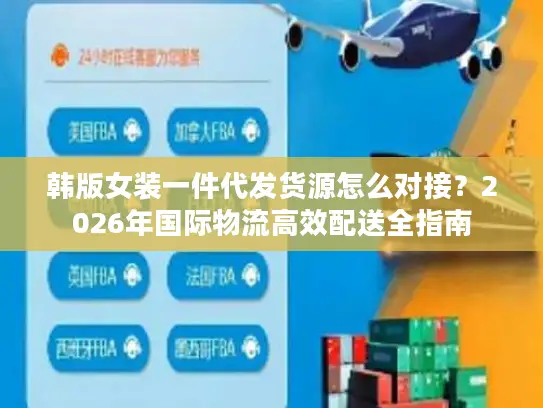 韩版女装一件代发货源怎么对接？2026年国际物流高效配送全指南
